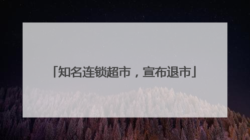 知名连锁超市，宣布退市