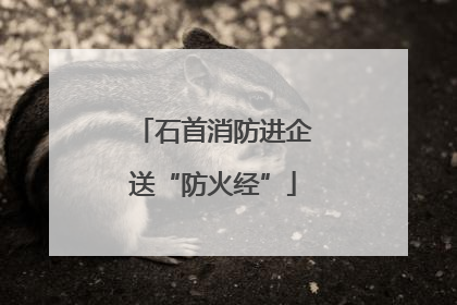 石首消防进企送“防火经”