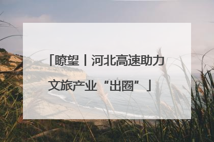 瞭望丨河北高速助力文旅产业“出圈”