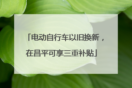 电动自行车以旧换新，在昌平可享三重补贴