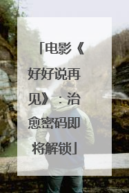 电影《好好说再见》：治愈密码即将解锁