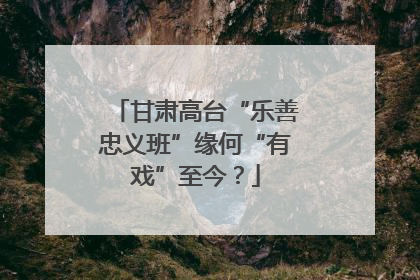 甘肃高台“乐善忠义班”缘何“有戏”至今？