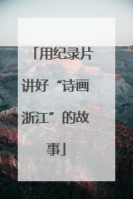 用纪录片讲好“诗画浙江”的故事