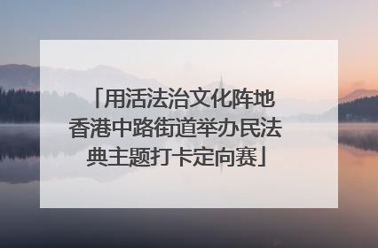 用活法治文化阵地 香港中路街道举办民法典主题打卡定向赛