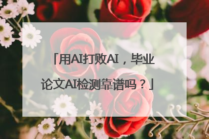 用AI打败AI，毕业论文AI检测靠谱吗？