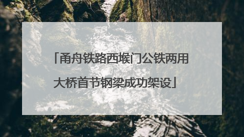 甬舟铁路西堠门公铁两用大桥首节钢梁成功架设