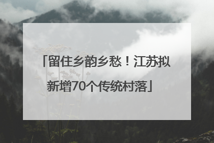 留住乡韵乡愁！江苏拟新增70个传统村落