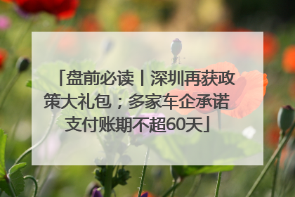 盘前必读丨深圳再获政策大礼包；多家车企承诺支付账期不超60天