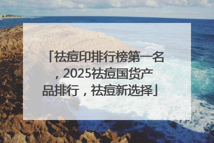 祛痘印排行榜第一名，2025祛痘国货产品排行，祛痘新选择