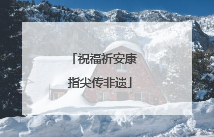 祝福祈安康 指尖传非遗