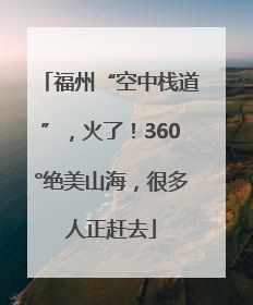 福州“空中栈道”，火了！360°绝美山海，很多人正赶去