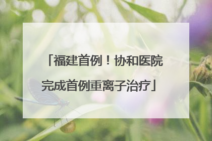 福建首例！协和医院完成首例重离子治疗