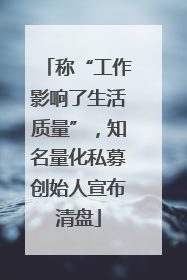 称“工作影响了生活质量”，知名量化私募创始人宣布清盘