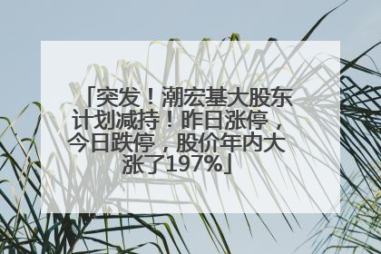 突发！潮宏基大股东计划减持！昨日涨停，今日跌停，股价年内大涨了197%