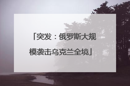 突发：俄罗斯大规模袭击乌克兰全境