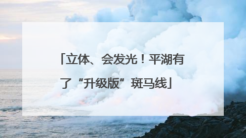 立体、会发光！平湖有了“升级版”斑马线