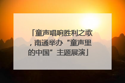 童声唱响胜利之歌，南通举办“童声里的中国”主题展演