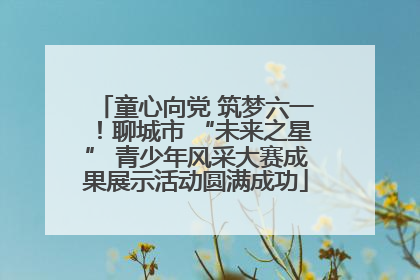 童心向党 筑梦六一！聊城市 “未来之星” 青少年风采大赛成果展示活动圆满成功
