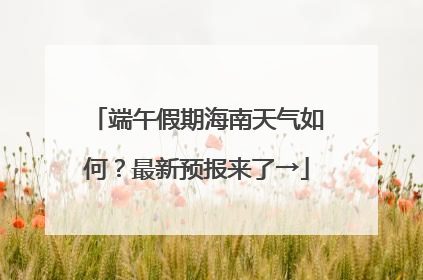 端午假期海南天气如何？最新预报来了→