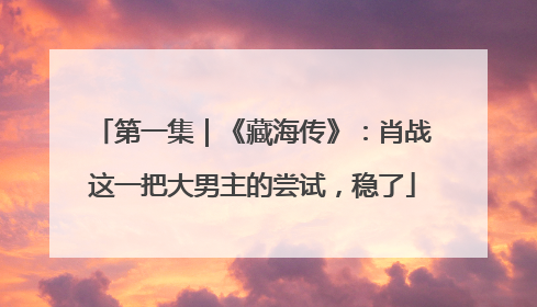 第一集｜《藏海传》：肖战这一把大男主的尝试，稳了
