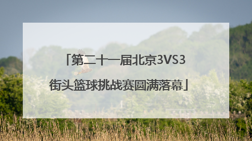 第二十一届北京3VS3街头篮球挑战赛圆满落幕