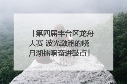第四届丰台区龙舟大赛 波光潋滟的晓月湖擂响奋进鼓点