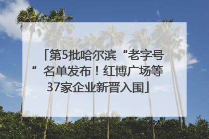 第5批哈尔滨“老字号”名单发布！红博广场等37家企业新晋入围