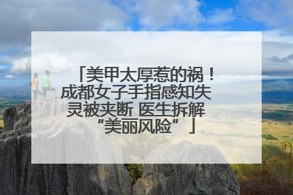 美甲太厚惹的祸！成都女子手指感知失灵被夹断 医生拆解“美丽风险”