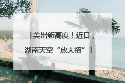 美出新高度！近日，湖南天空“放大招”