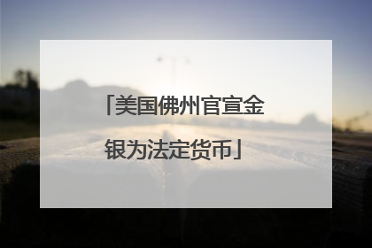 美国佛州官宣金银为法定货币