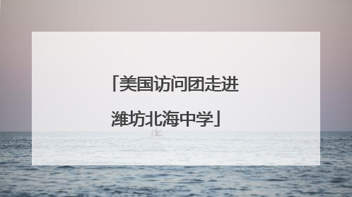 美国访问团走进潍坊北海中学