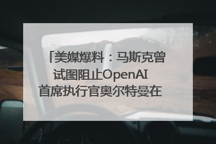 美媒爆料：马斯克曾试图阻止OpenAI首席执行官奥尔特曼在中东的AI交易