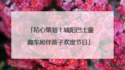 精心策划！城阳巴士童趣车厢伴孩子欢度节日
