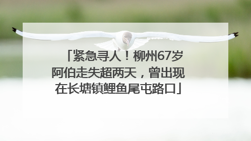 紧急寻人！柳州67岁阿伯走失超两天，曾出现在长塘镇鲤鱼尾屯路口