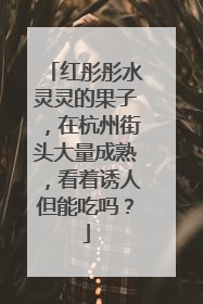 红彤彤水灵灵的果子，在杭州街头大量成熟，看着诱人但能吃吗？