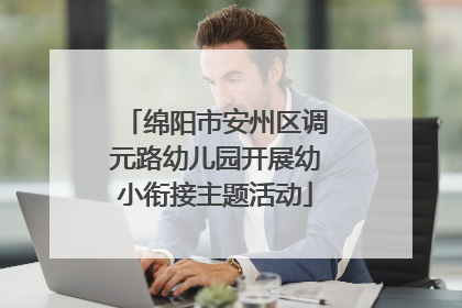 绵阳市安州区调元路幼儿园开展幼小衔接主题活动