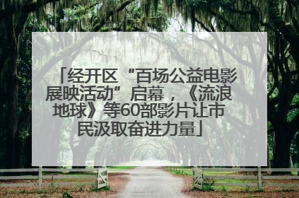 经开区“百场公益电影展映活动”启幕，《流浪地球》等60部影片让市民汲取奋进力量