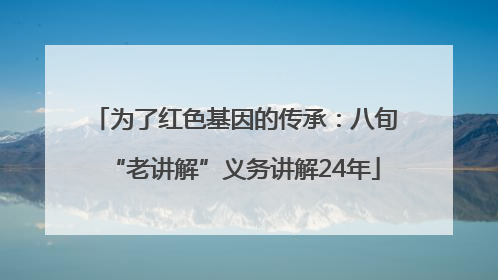 为了红色基因的传承：八旬“老讲解”义务讲解24年