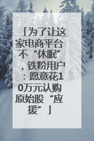 为了让这家电商平台不“休眠”，铁粉用户：愿意花10万元认购原始股“应援”