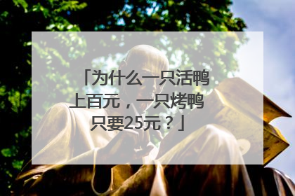 为什么一只活鸭上百元，一只烤鸭只要25元？