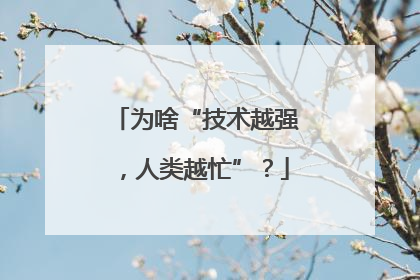 为啥“技术越强，人类越忙”？