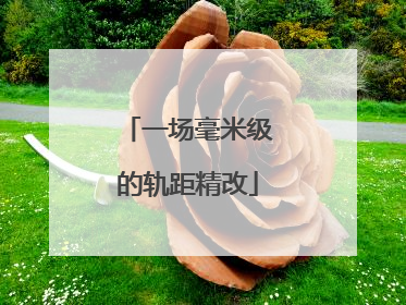 一场毫米级的轨距精改