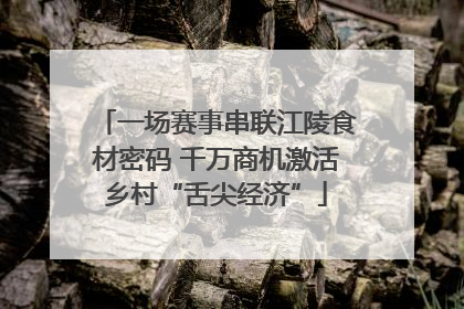 一场赛事串联江陵食材密码 千万商机激活乡村“舌尖经济”