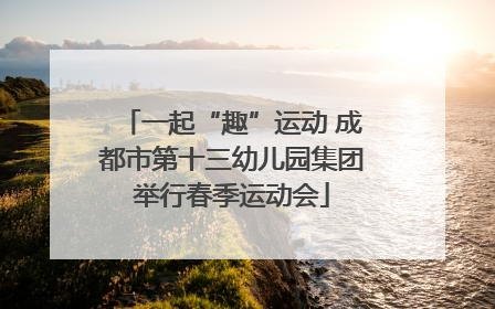 一起“趣”运动 成都市第十三幼儿园集团举行春季运动会