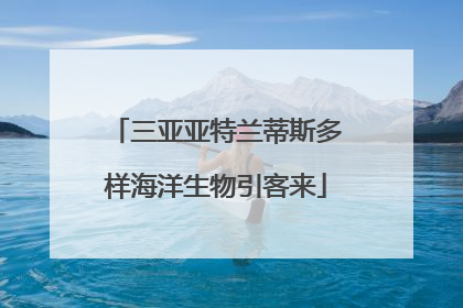 三亚亚特兰蒂斯多样海洋生物引客来