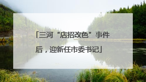 三河“店招改色”事件后，迎新任市委书记