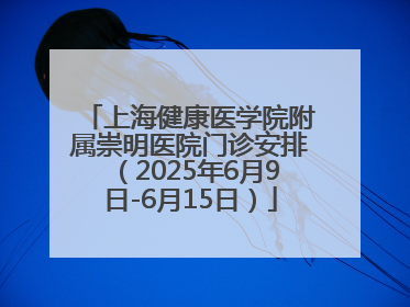 上海健康医学院附属崇明医院门诊安排（2025年6月9日-6月15日）