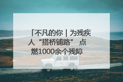 不凡的你｜为残疾人“搭桥铺路” 点燃1000余个残障家庭的希望之光