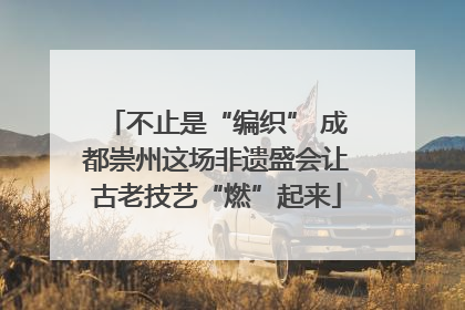 不止是“编织” 成都崇州这场非遗盛会让古老技艺“燃”起来