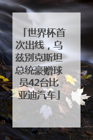 世界杯首次出线，乌兹别克斯坦总统豪赠球员42台比亚迪汽车